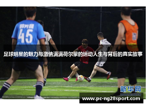 足球明星的魅力与激情满满荷尔蒙的运动人生与背后的真实故事