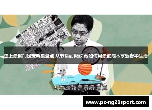 史上最抠门足球明星盘点 从节俭到极致 他如何用最低成本享受奢华生活