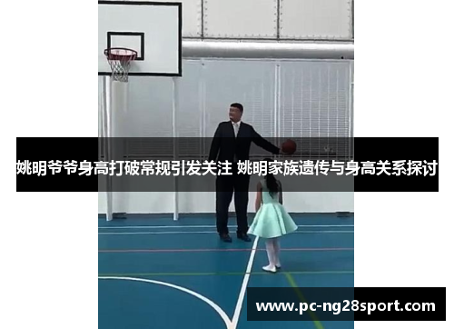 姚明爷爷身高打破常规引发关注 姚明家族遗传与身高关系探讨