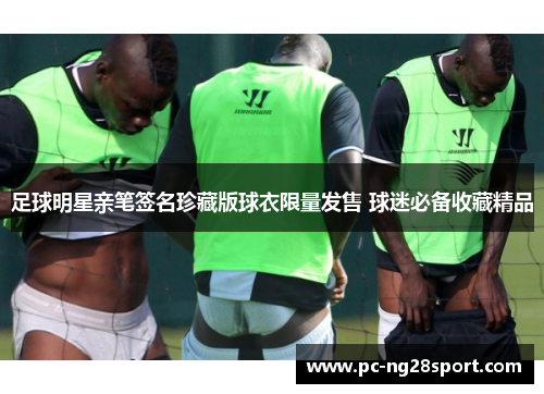 足球明星亲笔签名珍藏版球衣限量发售 球迷必备收藏精品