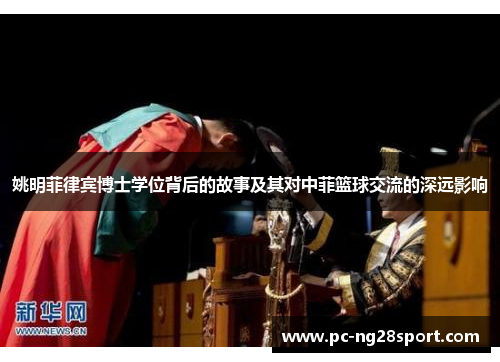 姚明菲律宾博士学位背后的故事及其对中菲篮球交流的深远影响