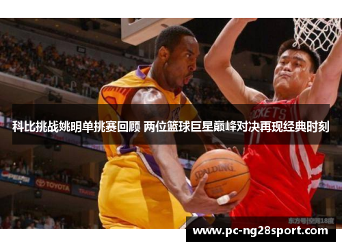 科比挑战姚明单挑赛回顾 两位篮球巨星巅峰对决再现经典时刻