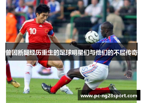 曾因断腿经历重生的足球明星们与他们的不屈传奇