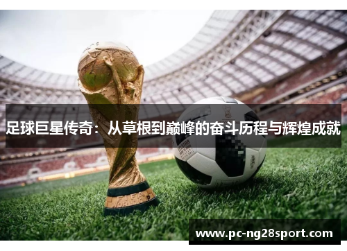 足球巨星传奇：从草根到巅峰的奋斗历程与辉煌成就
