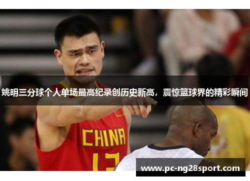 姚明三分球个人单场最高纪录创历史新高，震惊篮球界的精彩瞬间