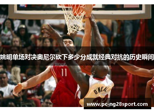 姚明单场对决奥尼尔砍下多少分成就经典对抗的历史瞬间