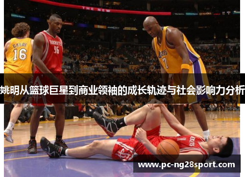 姚明从篮球巨星到商业领袖的成长轨迹与社会影响力分析