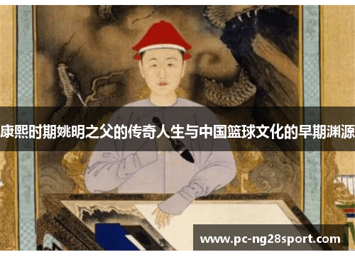 康熙时期姚明之父的传奇人生与中国篮球文化的早期渊源