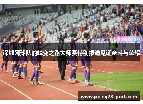 深圳网球队的蜕变之路大师赛特别报道见证奋斗与荣耀