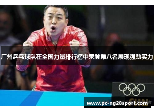 广州乒乓球队在全国力量排行榜中荣登第八名展现强劲实力