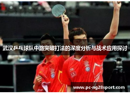 武汉乒乓球队中路突破打法的深度分析与战术应用探讨