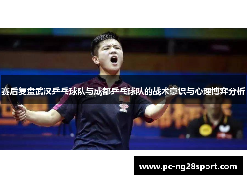 赛后复盘武汉乒乓球队与成都乒乓球队的战术意识与心理博弈分析