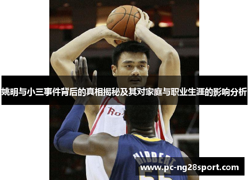 姚明与小三事件背后的真相揭秘及其对家庭与职业生涯的影响分析