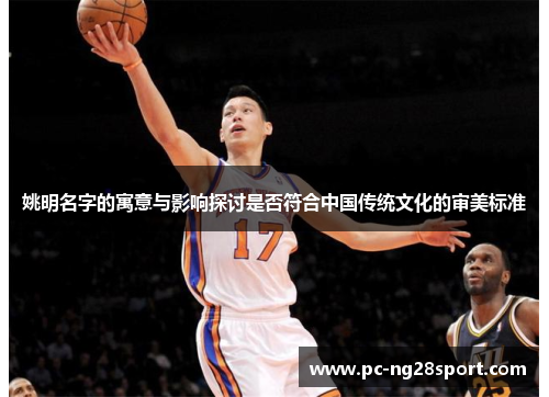姚明名字的寓意与影响探讨是否符合中国传统文化的审美标准