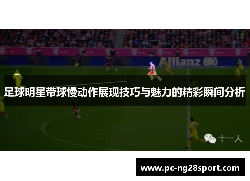 足球明星带球慢动作展现技巧与魅力的精彩瞬间分析