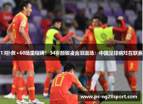 13扑救+60场里程碑！34岁颜骏凌含泪退场：中国足球病灶在联赛
