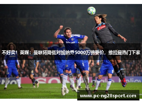不好卖！英媒：曼联将降低对加纳乔5000万镑要价，维拉是热门下家