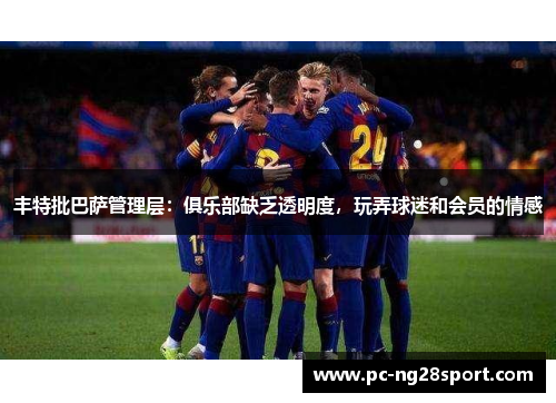 丰特批巴萨管理层：俱乐部缺乏透明度，玩弄球迷和会员的情感