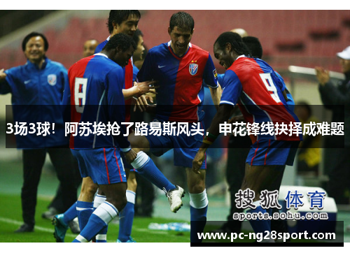 3场3球！阿苏埃抢了路易斯风头，申花锋线抉择成难题