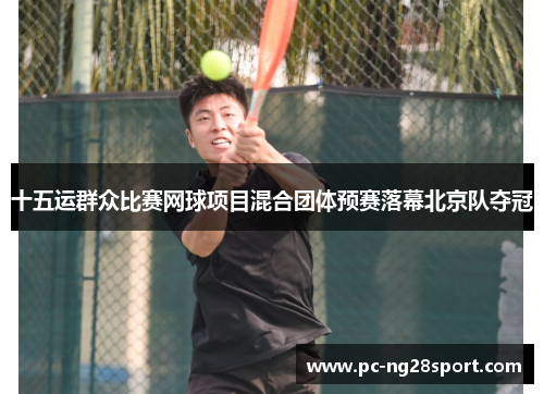 十五运群众比赛网球项目混合团体预赛落幕北京队夺冠