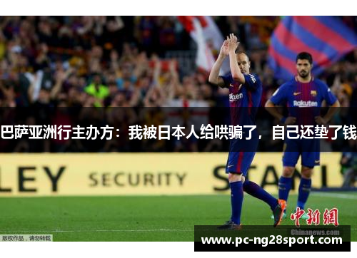 巴萨亚洲行主办方：我被日本人给哄骗了，自己还垫了钱