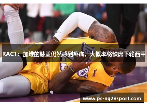 RAC1：加维的膝盖仍然感到疼痛，大概率将缺席下轮西甲