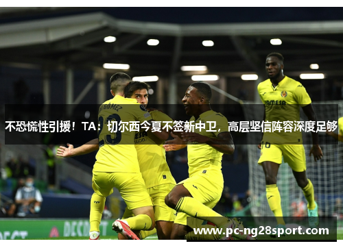 不恐慌性引援！TA：切尔西今夏不签新中卫，高层坚信阵容深度足够